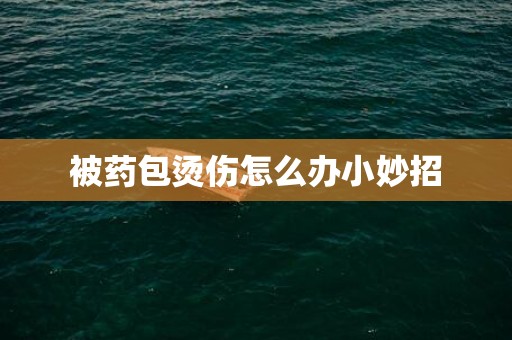 被药包烫伤怎么办小妙招