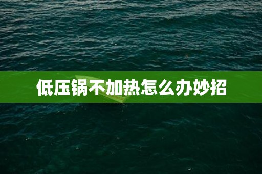 低压锅不加热怎么办妙招