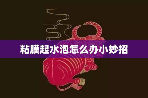 粘膜起水泡怎么办小妙招