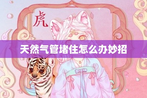天然气管堵住怎么办妙招