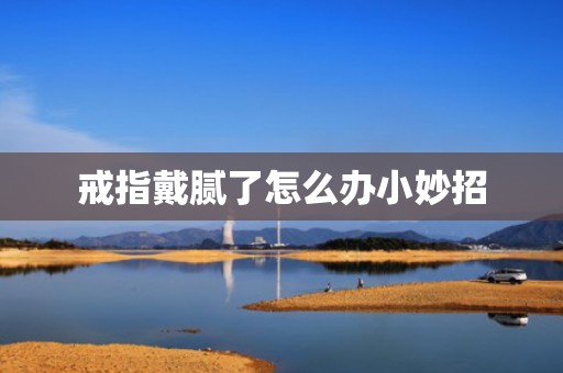 戒指戴腻了怎么办小妙招