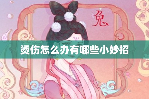 烫伤怎么办有哪些小妙招