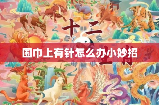 围巾上有针怎么办小妙招