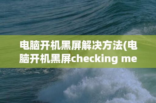 电脑开机黑屏解决方法(电脑开机黑屏checking media)