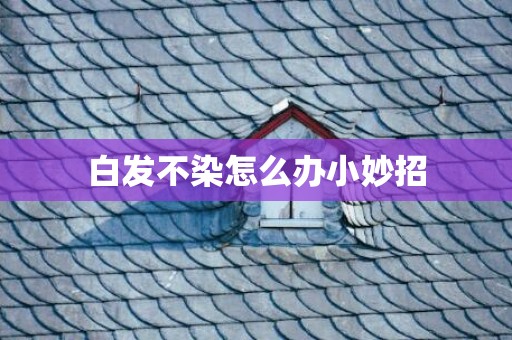 白发不染怎么办小妙招