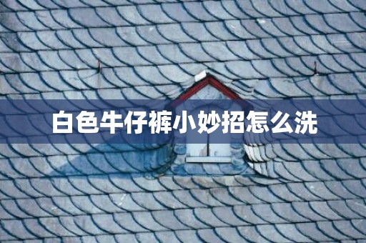 白色牛仔裤小妙招怎么洗