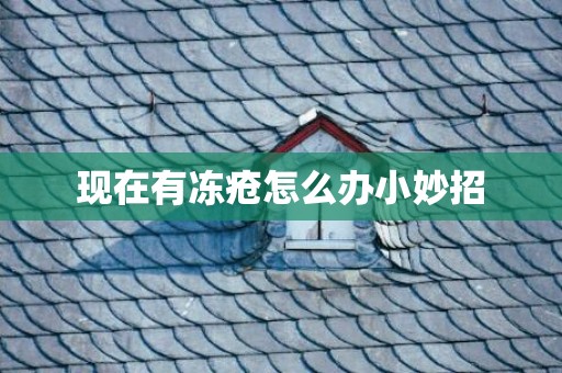 现在有冻疮怎么办小妙招