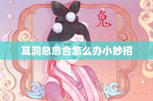 耳洞总愈合怎么办小妙招