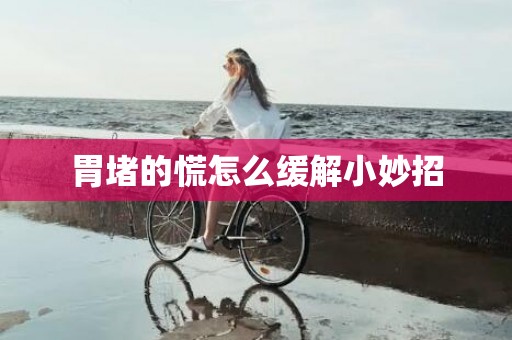 胃堵的慌怎么缓解小妙招