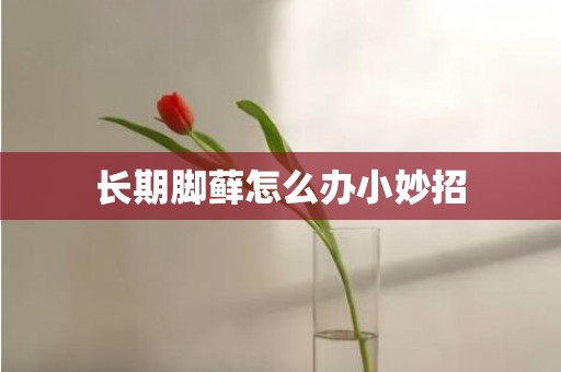 长期脚藓怎么办小妙招