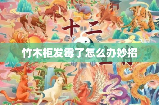 竹木柜发霉了怎么办妙招