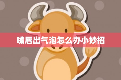 嘴唇出气泡怎么办小妙招