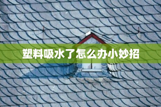 塑料吸水了怎么办小妙招