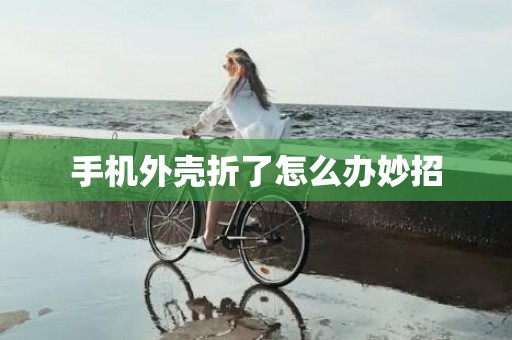 手机外壳折了怎么办妙招