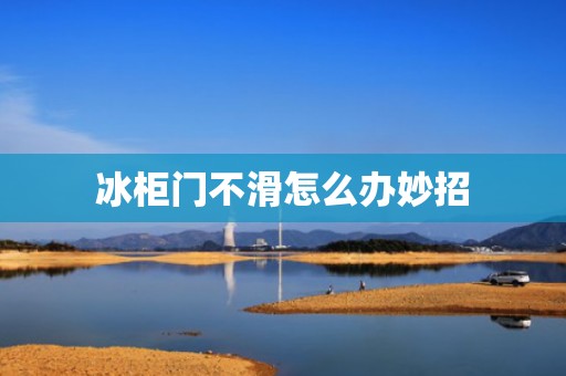 冰柜门不滑怎么办妙招