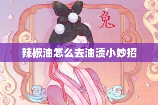 辣椒油怎么去油渍小妙招