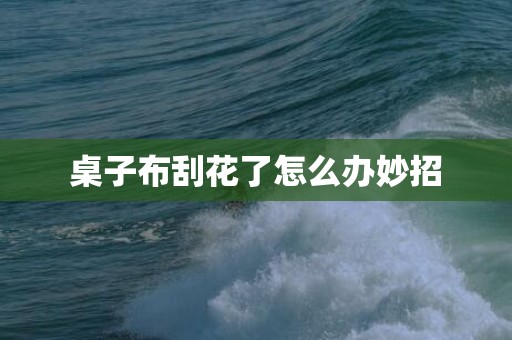 桌子布刮花了怎么办妙招