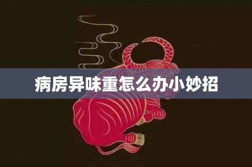 病房异味重怎么办小妙招