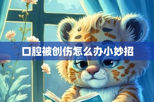 口腔被创伤怎么办小妙招