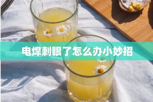电焊刺眼了怎么办小妙招