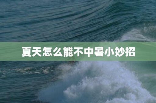 夏天怎么能不中暑小妙招