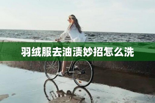 羽绒服去油渍妙招怎么洗