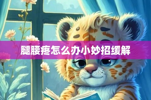 腿腰疼怎么办小妙招缓解