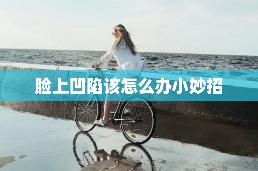 脸上凹陷该怎么办小妙招
