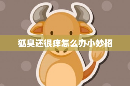 狐臭还很痒怎么办小妙招