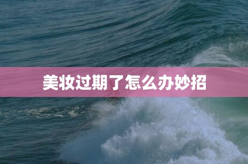 美妆过期了怎么办妙招