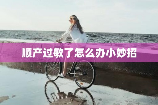 顺产过敏了怎么办小妙招
