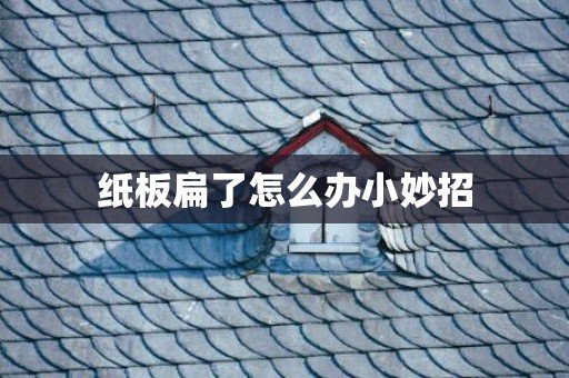 纸板扁了怎么办小妙招