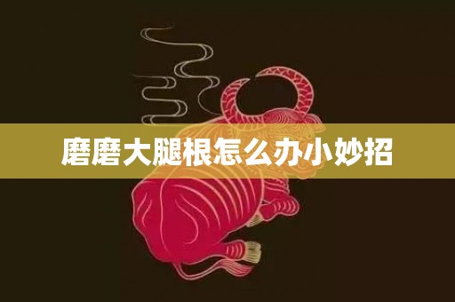 磨磨大腿根怎么办小妙招