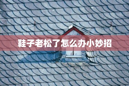 鞋子老松了怎么办小妙招
