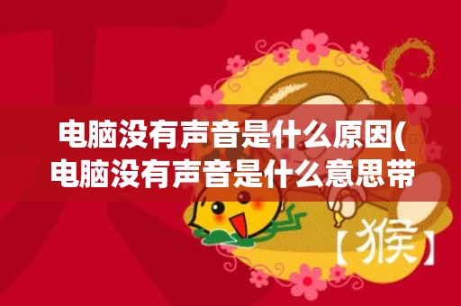 电脑没有声音是什么原因(电脑没有声音是什么意思带起耳机就有声音)