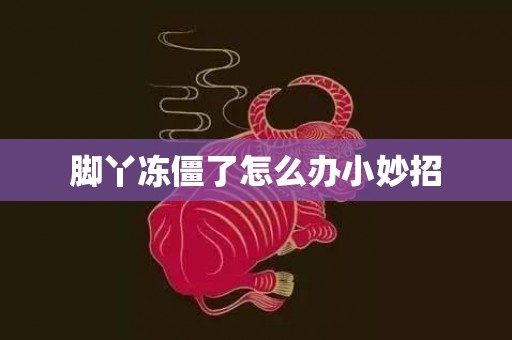 脚丫冻僵了怎么办小妙招