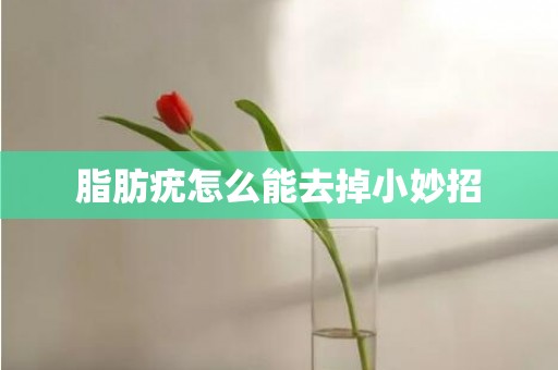脂肪疣怎么能去掉小妙招