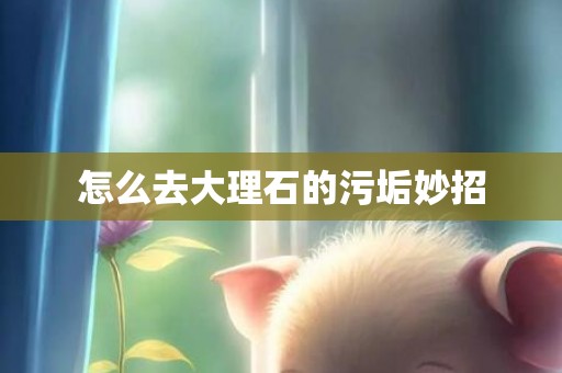 怎么去大理石的污垢妙招