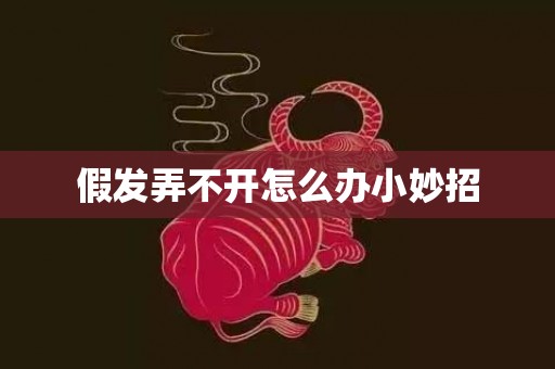 假发弄不开怎么办小妙招