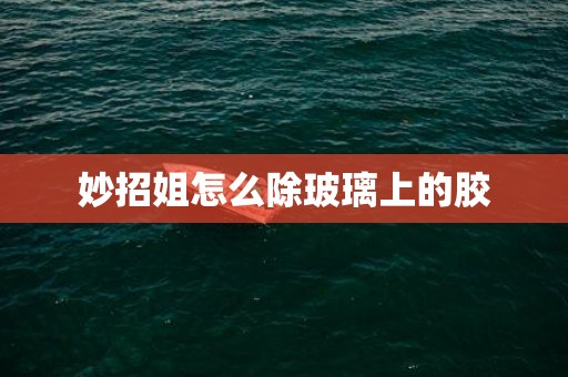 妙招姐怎么除玻璃上的胶
