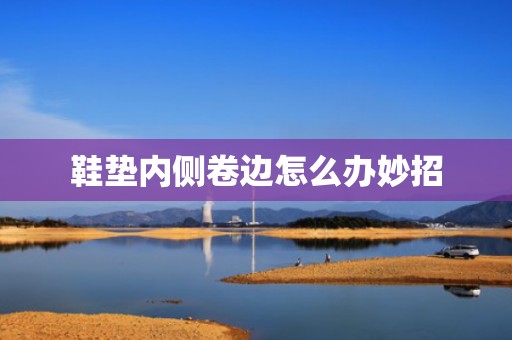 鞋垫内侧卷边怎么办妙招