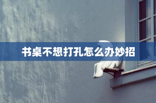 书桌不想打孔怎么办妙招