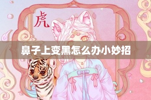鼻子上变黑怎么办小妙招