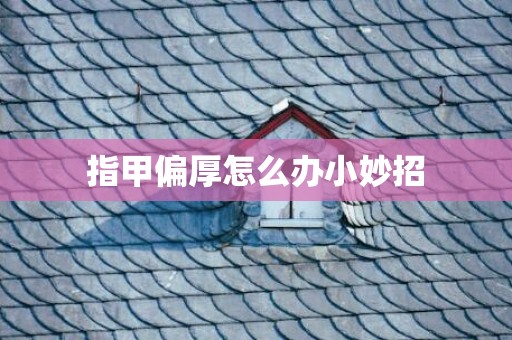 指甲偏厚怎么办小妙招