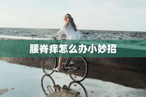 腰脊痒怎么办小妙招
