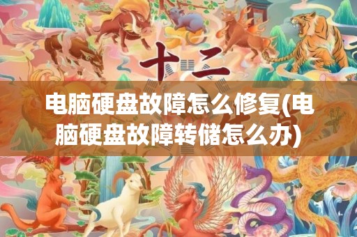 电脑硬盘故障怎么修复(电脑硬盘故障转储怎么办)