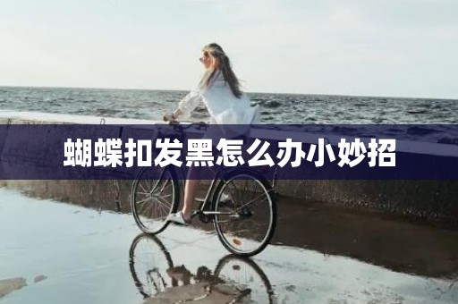 蝴蝶扣发黑怎么办小妙招