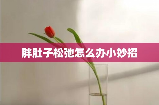 胖肚子松弛怎么办小妙招