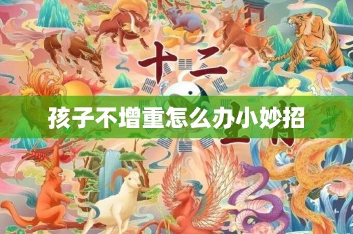 孩子不增重怎么办小妙招