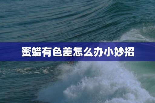 蜜蜡有色差怎么办小妙招